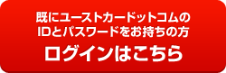 既にユーストカードットコムのIDとパスワードをお持ちの方：ログインはこちら