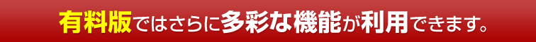 有料版ではさらに多彩な機能が利用できます。